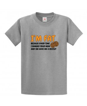 I'm Fat Because Every Time I Banged Your Mom And She Gave Me A Biscuit Funny Unisex Classic Kids and Adults T-Shirt